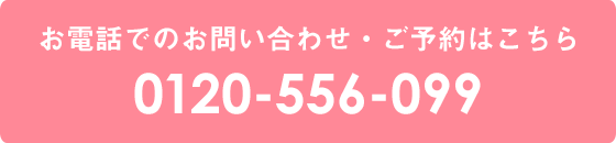 お電話でのお問い合わせ・ご予約はこちら 0120-556-099