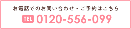 お電話でのお問い合わせ・ご予約はこちら 0120-556-099