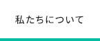 私たちについて